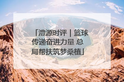 澧源时评｜篮球传递奋进力量 总局帮扶筑梦桑植