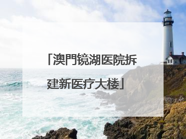 澳門镜湖医院拆建新医疗大楼