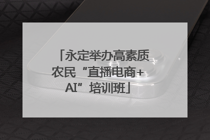 永定举办高素质农民“直播电商+AI”培训班