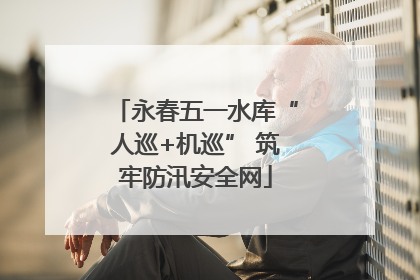永春五一水库“人巡+机巡” 筑牢防汛安全网