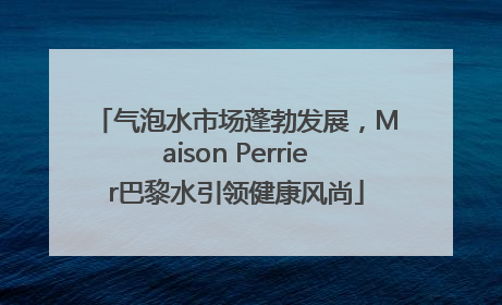 气泡水市场蓬勃发展，Maison Perrier巴黎水引领健康风尚