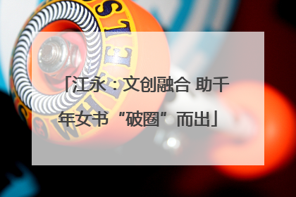 江永：文创融合 助千年女书“破圈”而出