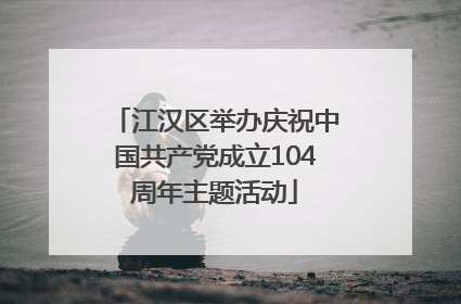 江汉区举办庆祝中国共产党成立104周年主题活动