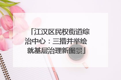 江汉区民权街道综治中心：三措并举绘就基层治理新图景