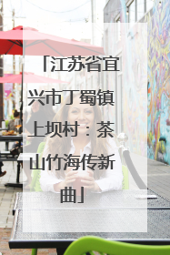 江苏省宜兴市丁蜀镇上坝村：茶山竹海传新曲