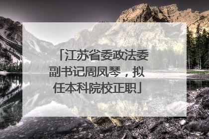 江苏省委政法委副书记周凤琴，拟任本科院校正职