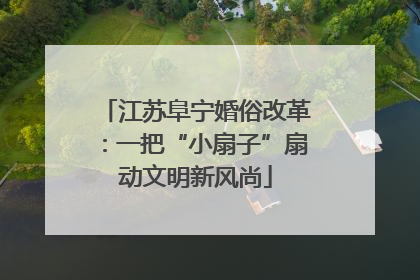江苏阜宁婚俗改革：一把“小扇子”扇动文明新风尚