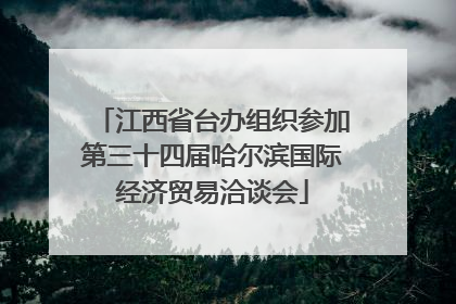 江西省台办组织参加第三十四届哈尔滨国际经济贸易洽谈会