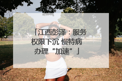 江西彭泽：服务权限下沉 慢特病办理“加速”