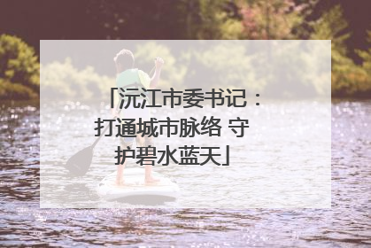 沅江市委书记：打通城市脉络 守护碧水蓝天