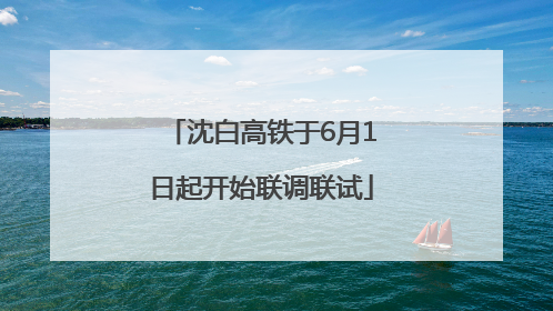 沈白高铁于6月1日起开始联调联试