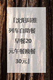 沈阳局推列车自助餐 早餐20元午餐晚餐30元
