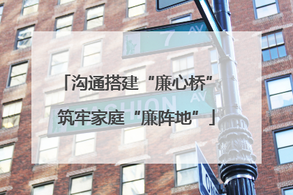 沟通搭建“廉心桥” 筑牢家庭“廉阵地”