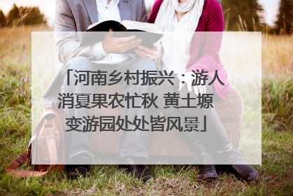 河南乡村振兴：游人消夏果农忙秋 黄土塬变游园处处皆风景