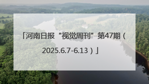 河南日报“视觉周刊”第47期（2025.6.7-6.13）