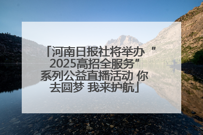 河南日报社将举办“2025高招全服务”系列公益直播活动 你去圆梦 我来护航