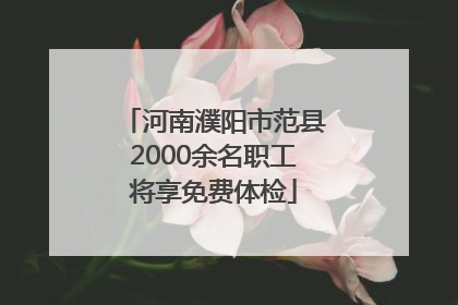 河南濮阳市范县2000余名职工将享免费体检