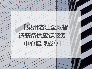 泉州洛江全球智造装备供应链服务中心揭牌成立