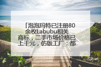 泡泡玛特已注册80余枚Labubu相关商标，二手市场价格已上千元，仿版工厂：都在欠货，根本不够分
