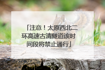 注意！太原西北二环高速古清隧道该时间段将禁止通行