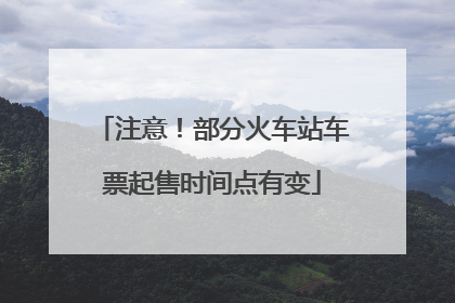 注意！部分火车站车票起售时间点有变