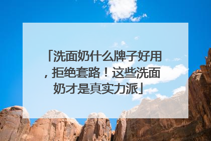 洗面奶什么牌子好用，拒绝套路！这些洗面奶才是真实力派