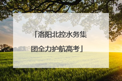 洛阳北控水务集团全力护航高考
