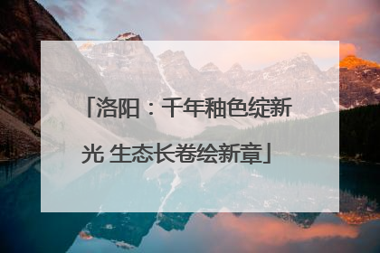 洛阳：千年釉色绽新光 生态长卷绘新章