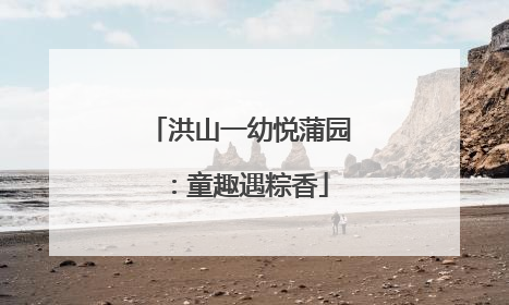 洪山一幼悦蒲园：童趣遇粽香