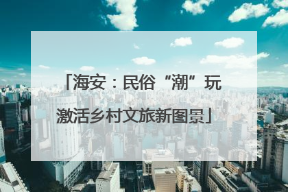 海安：民俗“潮”玩激活乡村文旅新图景