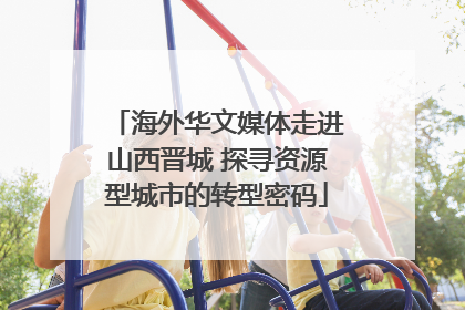 海外华文媒体走进山西晋城 探寻资源型城市的转型密码