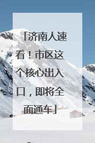 济南人速看！市区这个核心出入口，即将全面通车