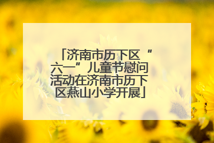济南市历下区“六一”儿童节慰问活动在济南市历下区燕山小学开展