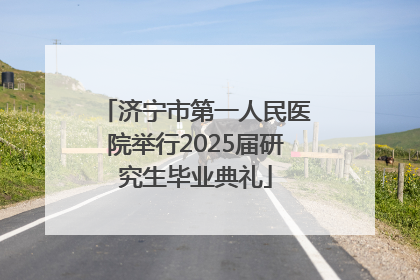 济宁市第一人民医院举行2025届研究生毕业典礼