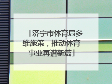 济宁市体育局多维施策，推动体育事业再谱新篇