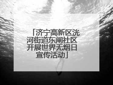 济宁高新区洸河街道东闸社区开展世界无烟日宣传活动