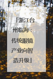 浙江台州临海：传统眼镜产业向智造升级