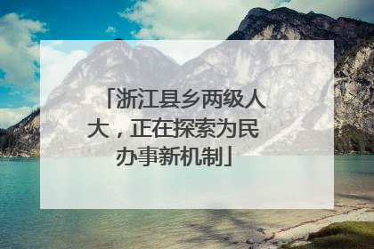 浙江县乡两级人大，正在探索为民办事新机制
