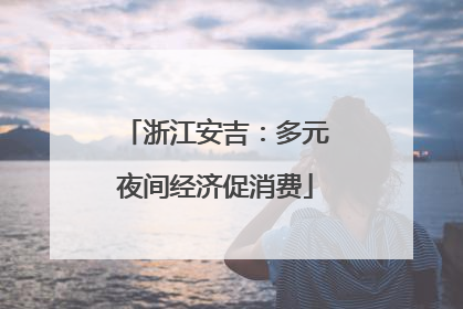 浙江安吉：多元夜间经济促消费