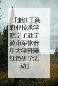 浙江工商职业技术学院学子赴宁波市军休老年大学开展红色研学活动