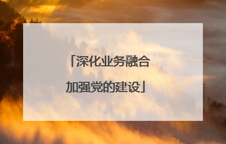 深化业务融合 加强党的建设