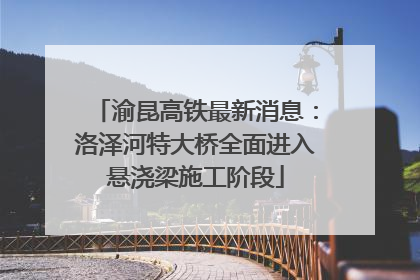 渝昆高铁最新消息：洛泽河特大桥全面进入悬浇梁施工阶段