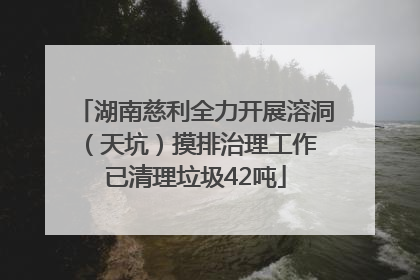 湖南慈利全力开展溶洞（天坑）摸排治理工作 已清理垃圾42吨