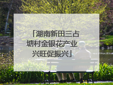 湖南新田三占塘村金银花产业兴旺促振兴