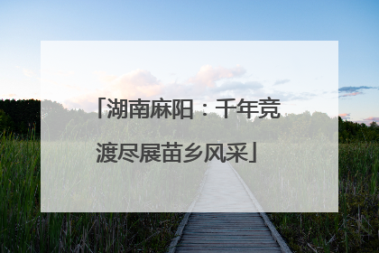 湖南麻阳：千年竞渡尽展苗乡风采