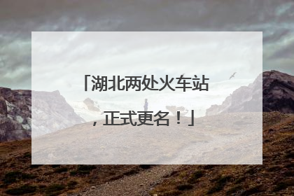 湖北两处火车站，正式更名！