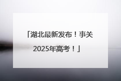 湖北最新发布！事关2025年高考！
