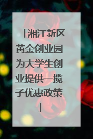 湘江新区黄金创业园为大学生创业提供一揽子优惠政策