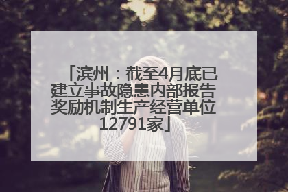 滨州：截至4月底已建立事故隐患内部报告奖励机制生产经营单位12791家