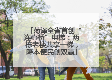 菏泽全省首创“连心桥”电梯：两栋老楼共享一梯，降本便民创双赢